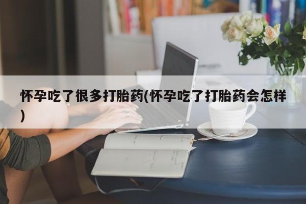 米索前列醇在线下单怀孕吃了很多打胎药(怀孕吃了打胎药会怎样)
