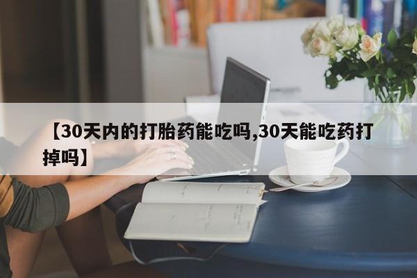 米索前列醇在线下单【30天内的打胎药能吃吗,30天能吃药打掉吗】