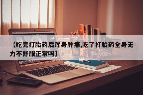米索前列醇在线下单【吃完打胎药后浑身肿痛,吃了打胎药全身无力不舒服正常吗】
