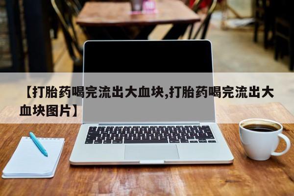 米索前列醇在线下单【打胎药喝完流出大血块,打胎药喝完流出大血块图片】