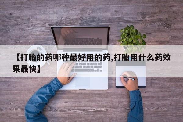 米索前列醇在线下单【打胎的药哪种最好用的药,打胎用什么药效果最快】