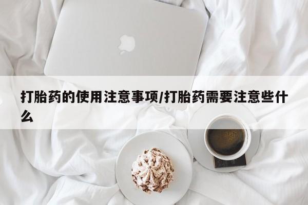 米索前列醇在线下单打胎药的使用注意事项/打胎药需要注意些什么