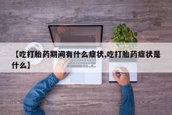 米索前列醇在线下单【吃打胎药期间有什么症状,吃打胎药症状是什么】