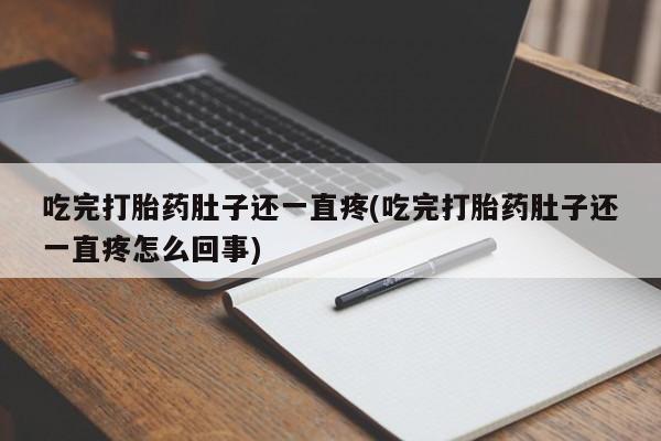 米索前列醇在线下单吃完打胎药肚子还一直疼(吃完打胎药肚子还一直疼怎么回事)