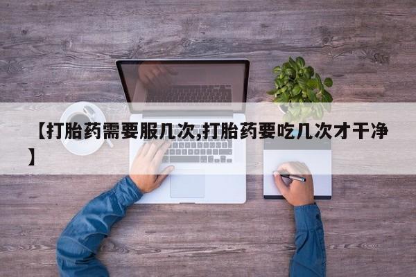 米索前列醇在线下单【打胎药需要服几次,打胎药要吃几次才干净】