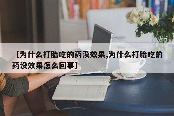 米索前列醇在线下单【为什么打胎吃的药没效果,为什么打胎吃的药没效果怎么回事】