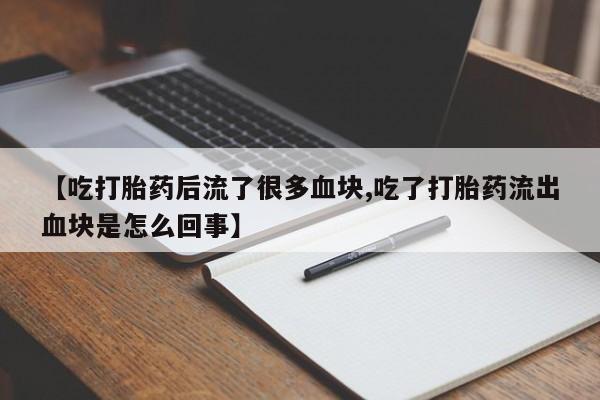 米索前列醇在线下单【吃打胎药后流了很多血块,吃了打胎药流出血块是怎么回事】