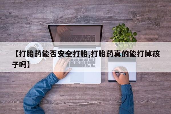 米索前列醇在线下单【打胎药能否安全打胎,打胎药真的能打掉孩子吗】