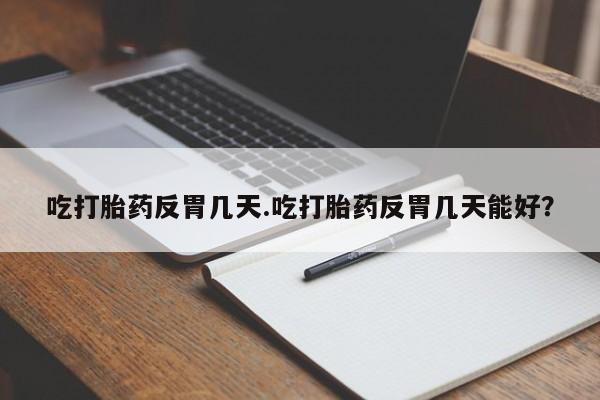 米索前列醇在线下单吃打胎药反胃几天.吃打胎药反胃几天能好？
