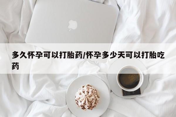米索前列醇在线下单多久怀孕可以打胎药/怀孕多少天可以打胎吃药