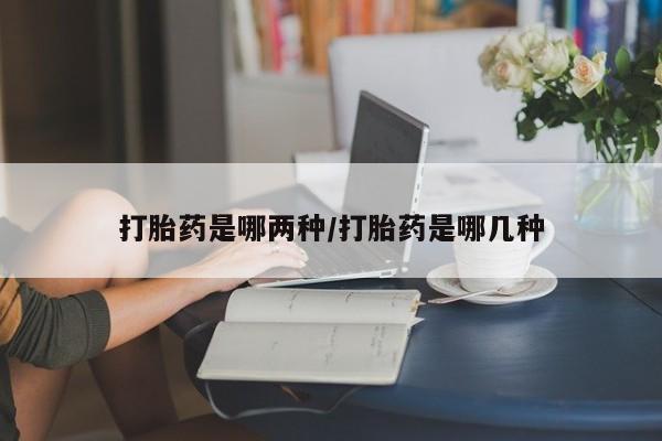 米索前列醇在线下单打胎药是哪两种/打胎药是哪几种