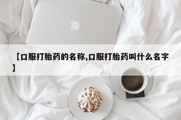 米索前列醇在线下单【口服打胎药的名称,口服打胎药叫什么名字】