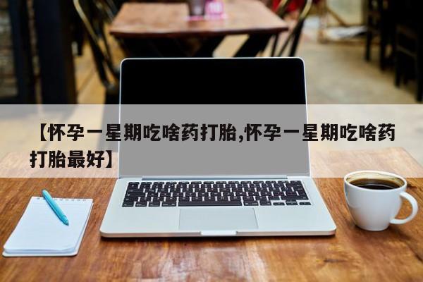 米索前列醇在线下单【怀孕一星期吃啥药打胎,怀孕一星期吃啥药打胎最好】