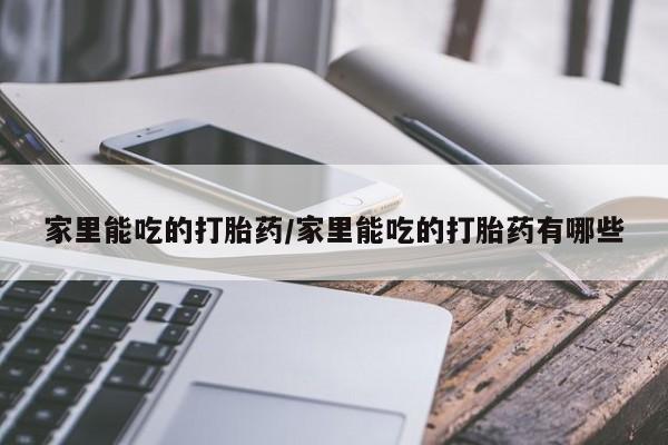 米索前列醇在线下单家里能吃的打胎药/家里能吃的打胎药有哪些