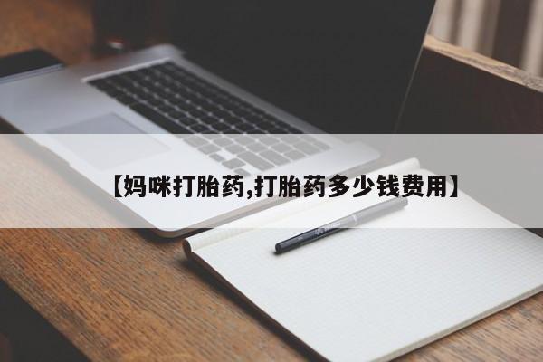米索前列醇在线下单【妈咪打胎药,打胎药多少钱费用】