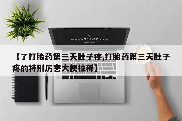 米索前列醇在线下单【了打胎药第三天肚子疼,打胎药第三天肚子疼的特别厉害大便拉稀】