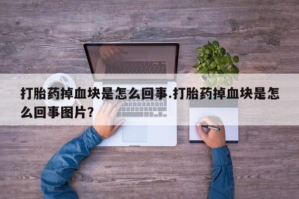 米索前列醇在线下单打胎药掉血块是怎么回事.打胎药掉血块是怎么回事图片？
