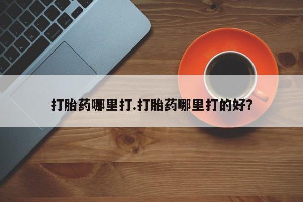 米索前列醇在线下单打胎药哪里打.打胎药哪里打的好？
