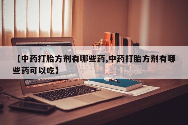 米索前列醇在线下单【中药打胎方剂有哪些药,中药打胎方剂有哪些药可以吃】