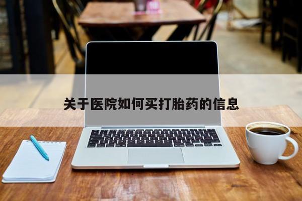 米索前列醇在线下单关于医院如何买打胎药的信息