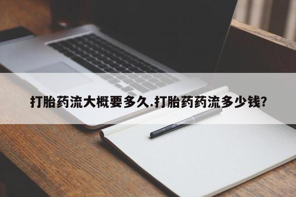 米索前列醇在线下单打胎药流大概要多久.打胎药药流多少钱？