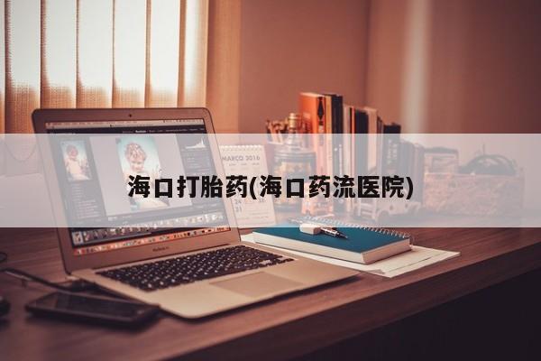 米索前列醇在线下单海口打胎药(海口药流医院)