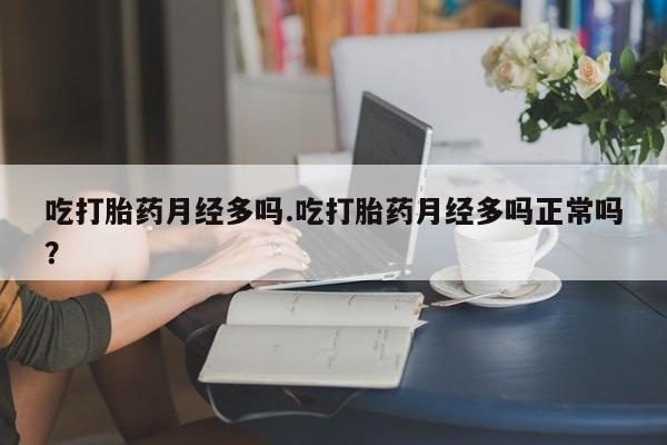 米索前列醇在线下单吃打胎药月经多吗.吃打胎药月经多吗正常吗？