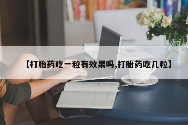 米索前列醇在线下单【打胎药吃一粒有效果吗,打胎药吃几粒】