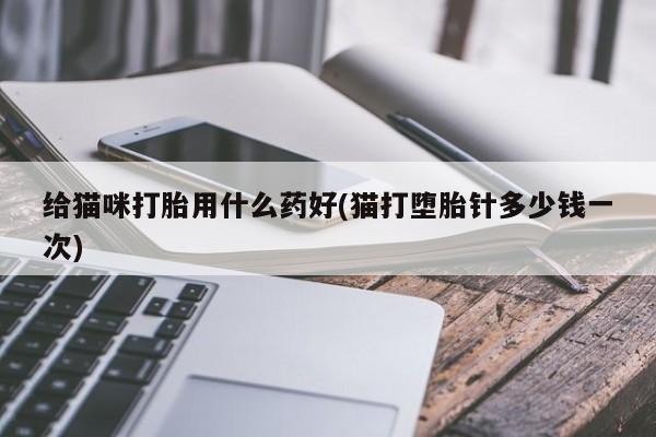 米索前列醇在线下单给猫咪打胎用什么药好(猫打堕胎针多少钱一次)