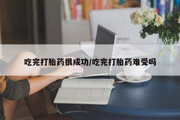 米索前列醇在线下单吃完打胎药很成功/吃完打胎药难受吗