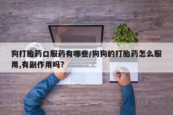 米索前列醇在线下单狗打胎药口服药有哪些/狗狗的打胎药怎么服用,有副作用吗?