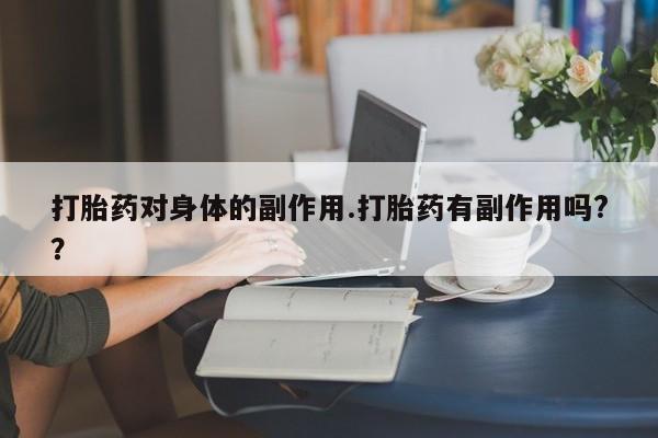 米索前列醇在线下单打胎药对身体的副作用.打胎药有副作用吗?？