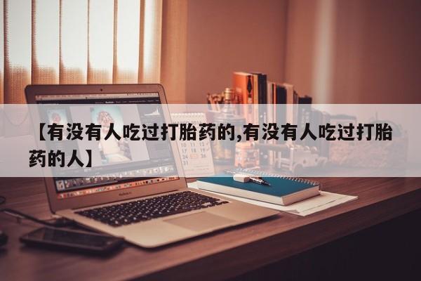 米索前列醇在线下单【有没有人吃过打胎药的,有没有人吃过打胎药的人】