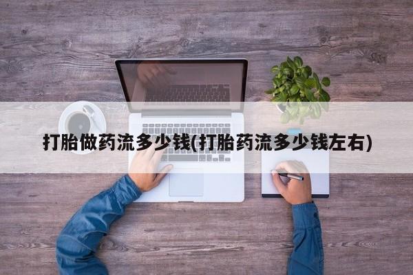 米索前列醇在线下单打胎做药流多少钱(打胎药流多少钱左右)