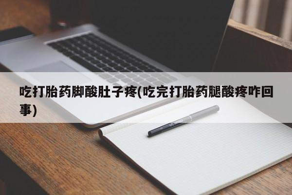 米索前列醇在线下单吃打胎药脚酸肚子疼(吃完打胎药腿酸疼咋回事)
