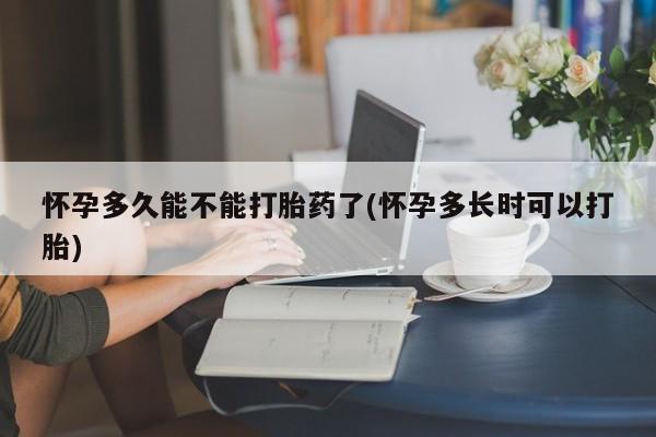 米索前列醇在线下单怀孕多久能不能打胎药了(怀孕多长时可以打胎)