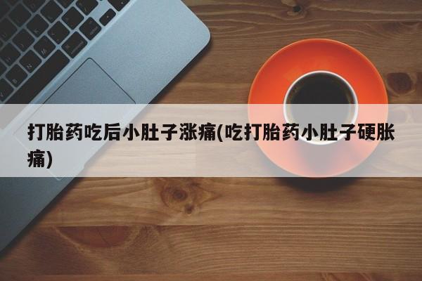 米索前列醇在线下单打胎药吃后小肚子涨痛(吃打胎药小肚子硬胀痛)