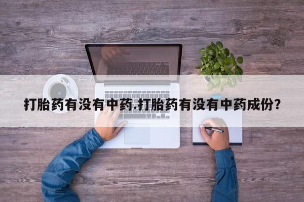 米索前列醇在线下单打胎药有没有中药.打胎药有没有中药成份？