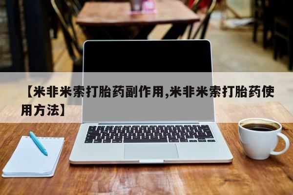 米索前列醇在线下单【米非米索打胎药副作用,米非米索打胎药使用方法】