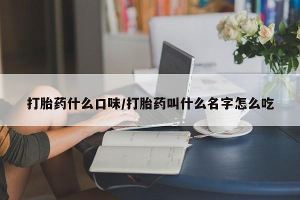 米索前列醇在线下单打胎药什么口味/打胎药叫什么名字怎么吃