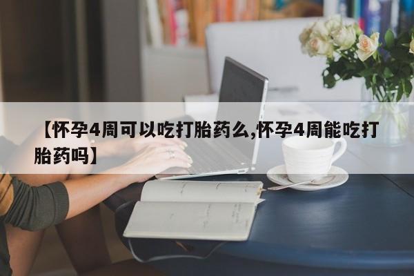 米索前列醇在线下单【怀孕4周可以吃打胎药么,怀孕4周能吃打胎药吗】