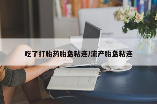 米索前列醇在线下单吃了打胎药胎盘粘连/流产胎盘粘连