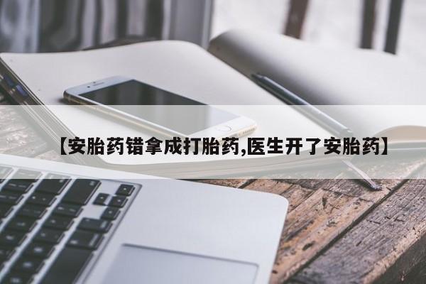 米索前列醇在线下单【安胎药错拿成打胎药,医生开了安胎药】