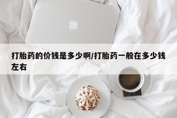 米索前列醇在线下单打胎药的价钱是多少啊/打胎药一般在多少钱左右