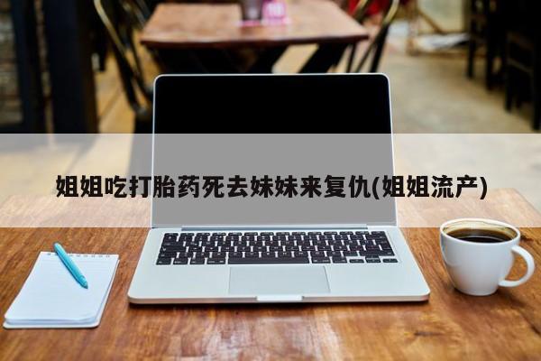 米索前列醇在线下单姐姐吃打胎药死去妹妹来复仇(姐姐流产)