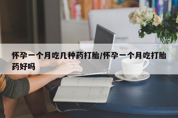 米索前列醇在线下单怀孕一个月吃几种药打胎/怀孕一个月吃打胎药好吗