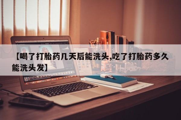 米索前列醇在线下单【喝了打胎药几天后能洗头,吃了打胎药多久能洗头发】