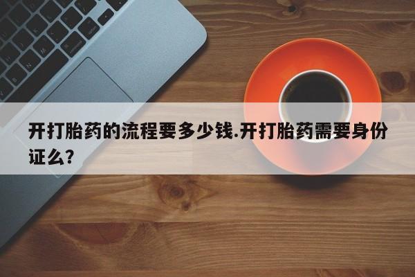 米索前列醇在线下单开打胎药的流程要多少钱.开打胎药需要身份证么？