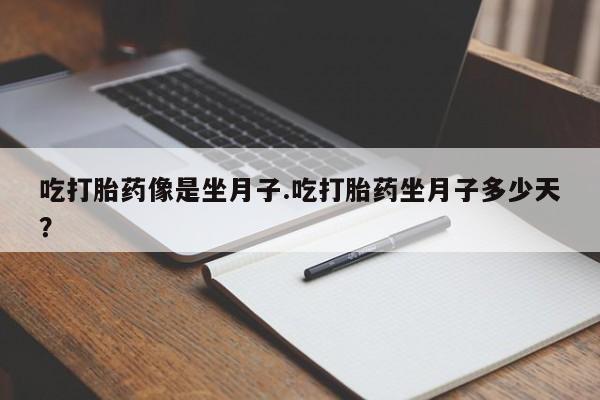 米索前列醇在线下单吃打胎药像是坐月子.吃打胎药坐月子多少天？