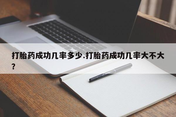 米索前列醇在线下单打胎药成功几率多少.打胎药成功几率大不大？